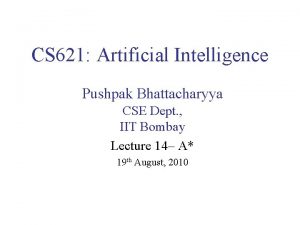 CS 621 Artificial Intelligence Pushpak Bhattacharyya CSE Dept