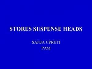 STORES SUSPENSE HEADS SANJA UPRETI PAM Stores suspense