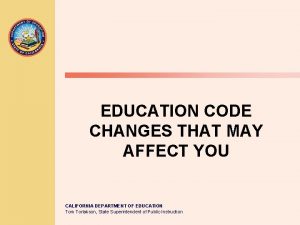EDUCATION CODE CHANGES THAT MAY AFFECT YOU CALIFORNIA