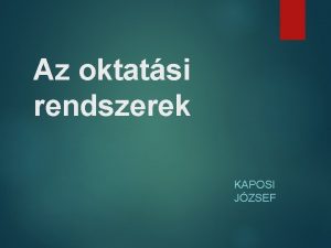 Az oktatsi rendszerek KAPOSI JZSEF Az oktatsi rendszer