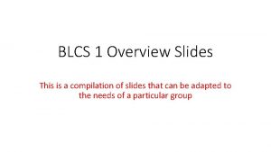 BLCS 1 Overview Slides This is a compilation