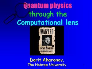 Quantum physics through the Computational lens Dorit Aharonov