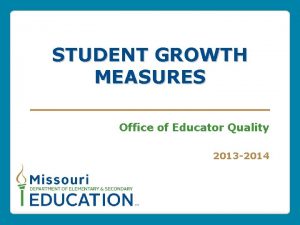 STUDENT GROWTH MEASURES Office of Educator Quality 2013