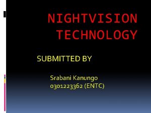 NIGHTVISION TECHNOLOGY SUBMITTED BY Srabani Kanungo 0301223362 ENTC