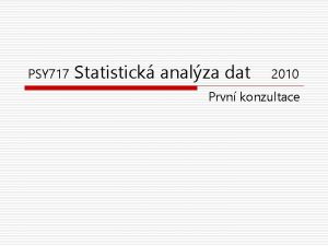 PSY 717 Statistick analza dat 2010 Prvn konzultace