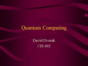 Quantum Computing David Dvorak CIS 492 Quantum Computing