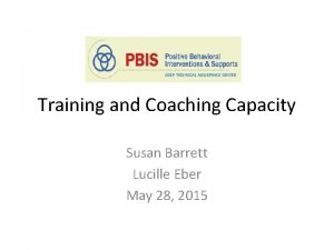 Training and Coaching Capacity Susan Barrett Lucille Eber