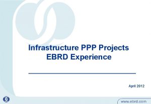 Infrastructure PPP Projects EBRD Experience April 2012 1