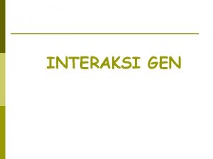 INTERAKSI GEN Interaksi Gen p Interaksi intraalelik Interaksi