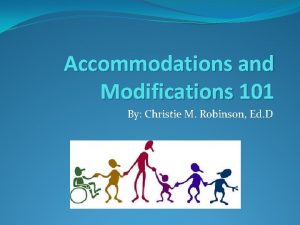 Accommodations and Modifications 101 By Christie M Robinson
