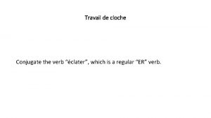 Travail de cloche Conjugate the verb clater which