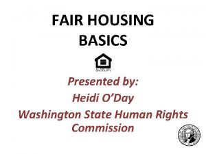 FAIR HOUSING BASICS Presented by Heidi ODay Washington