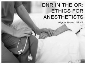 DNR IN THE OR ETHICS FOR ANESTHETISTS Alyssa