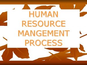 HUMAN RESOURCE MANGEMENT PROCESS Members Presenting What is