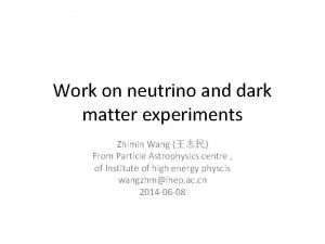 Work on neutrino and dark matter experiments Zhimin