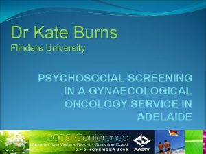 Dr Kate Burns Flinders University PSYCHOSOCIAL SCREENING IN