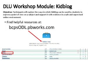 DLU Workshop Module Kidblog Objective Participants will explore
