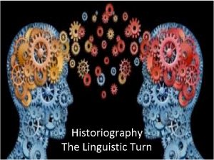 Historiography The Linguistic Turn Linguistic Turn Analytical turn