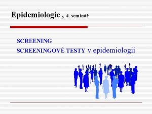 Epidemiologie 4 semin SCREENINGOV TESTY v epidemiologii PREVENCE