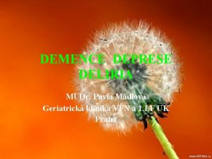 DEMENCE DEPRESE DELIRIA MUDr Pavla Mdlov Geriatrick klinika