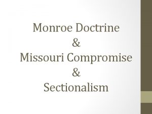 Monroe Doctrine Missouri Compromise Sectionalism Pres Monroe worried