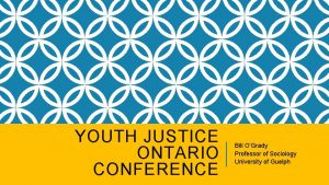 YOUTH JUSTICE ONTARIO CONFERENCE Bill OGrady Professor of