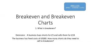 FIXED COSTS PRICE VARIABLE COSTS Breakeven and Breakeven