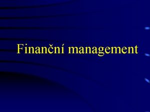 Finann management Obsah Teoretick st Finann management a