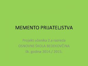 MEMENTO PRIJATELJSTVA Projekt uenika 2 a razreda OSNOVNE