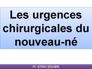 Les urgences chirurgicales du nouveaun Pr ATRIH ZOUBIR