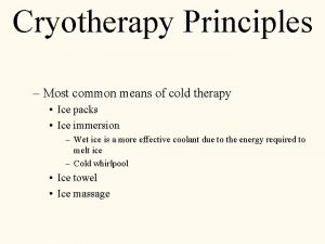 Cryotherapy Principles Most common means of cold therapy