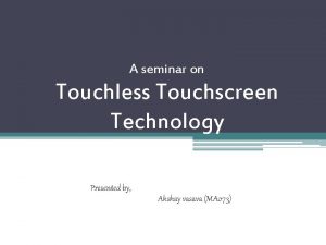 A seminar on Touchless Touchscreen Technology Presented by