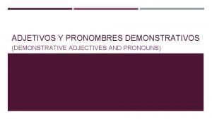 ADJETIVOS Y PRONOMBRES DEMONSTRATIVOS DEMONSTRATIVE ADJECTIVES AND PRONOUNS