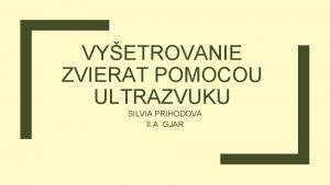 VYETROVANIE ZVIERAT POMOCOU ULTRAZVUKU SILVIA PRIHODOV II A