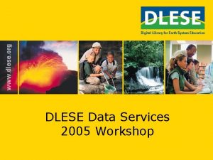 DLESE Data Services 2005 Workshop Overview Outcomes of