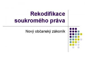 Rekodifikace soukromho prva Nov obansk zkonk Prvn prava