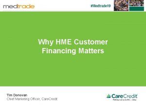 Why HME Customer Financing Matters Tim Donovan Chief