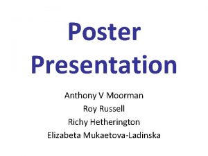 Poster Presentation Anthony V Moorman Roy Russell Richy