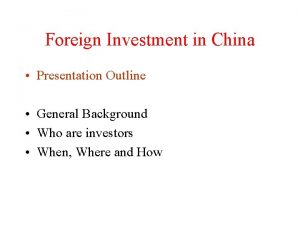 Foreign Investment in China Presentation Outline General Background