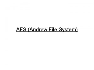 AFS Andrew File System AFS Andrew File System