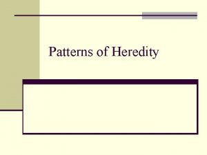 Patterns of Heredity Basis of Heredity n Genetics