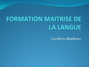 FORMATION MAITRISE DE LA LANGUE Les lves allophones