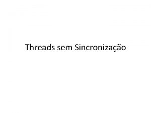 Threads sem Sincronizao Threads sem Sincronizao Frequentemente mltiplas