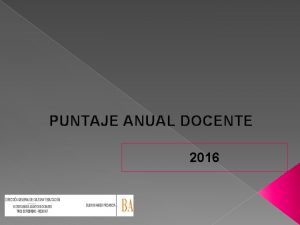 PUNTAJE ANUAL DOCENTE 2016 PUNTAJE ANUAL DOCENTE Mediante