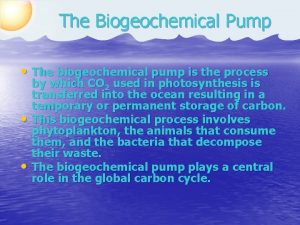 The Biogeochemical Pump The biogeochemical pump is the