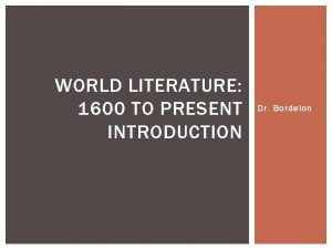 WORLD LITERATURE 1600 TO PRESENT INTRODUCTION Dr Bordelon