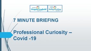 7 MINUTE BRIEFING Professional Curiosity Covid 19 Background