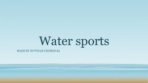 Water sports MADE BY DOVYDAS URNIKIS 8 A
