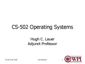CS502 Operating Systems Hugh C Lauer Adjunct Professor