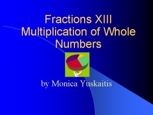 Fractions XIII Multiplication of Whole Numbers by Monica